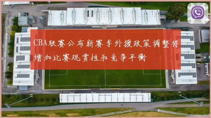 CBA联赛公布新赛季外援政策调整将增加比赛观赏性和竞争平衡