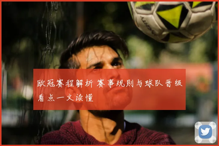 欧冠赛程解析 赛事规则与球队晋级看点一文读懂