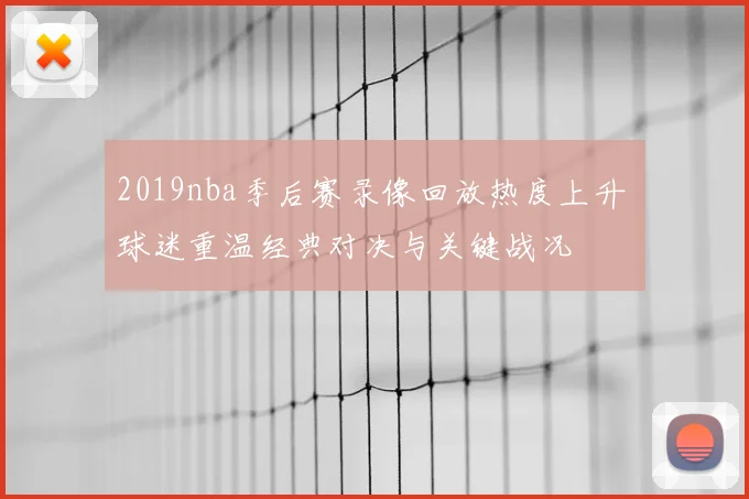 2019nba季后赛录像回放热度上升 球迷重温经典对决与关键战况