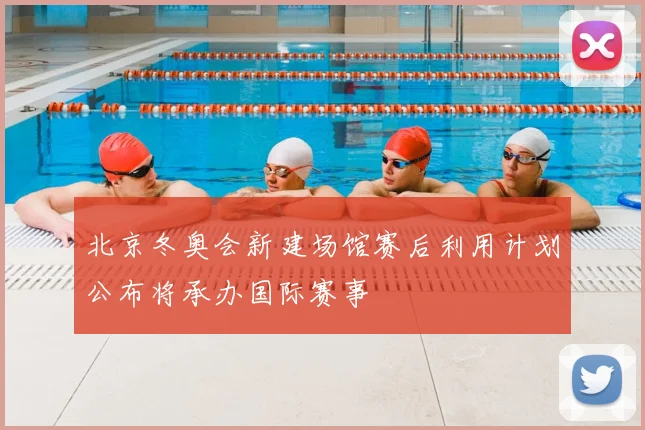 北京冬奥会新建场馆赛后利用计划公布将承办国际赛事