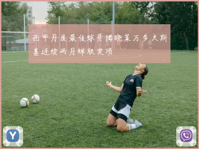 西甲月度最佳球员揭晓莱万多夫斯基连续两月蝉联奖项