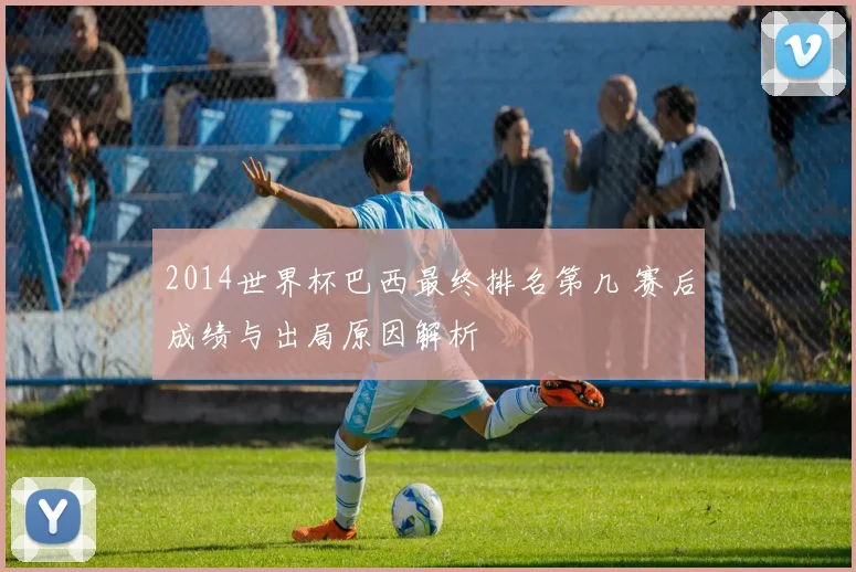 2014世界杯巴西最终排名第几 赛后成绩与出局原因解析