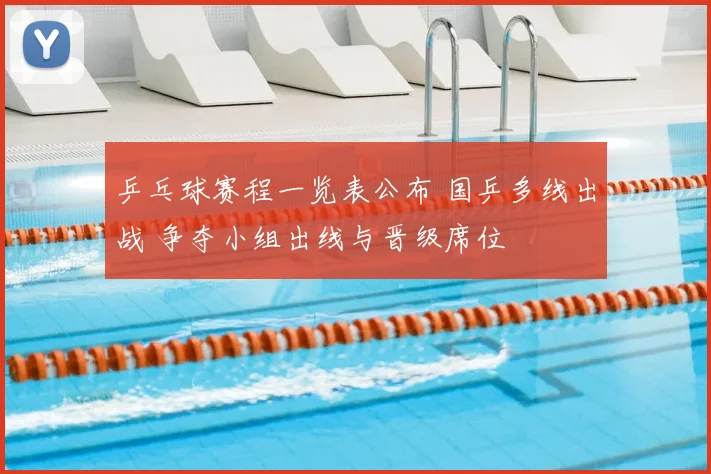 乒乓球赛程一览表公布 国乒多线出战 争夺小组出线与晋级席位