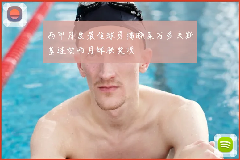 西甲月度最佳球员揭晓莱万多夫斯基连续两月蝉联奖项