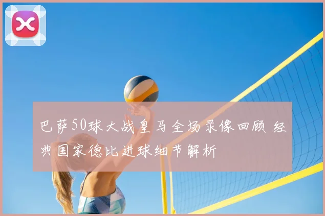 巴萨50球大战皇马全场录像回顾 经典国家德比进球细节解析