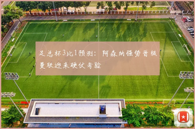 足总杯3比1预测：阿森纳强势晋级曼联迎来硬仗考验