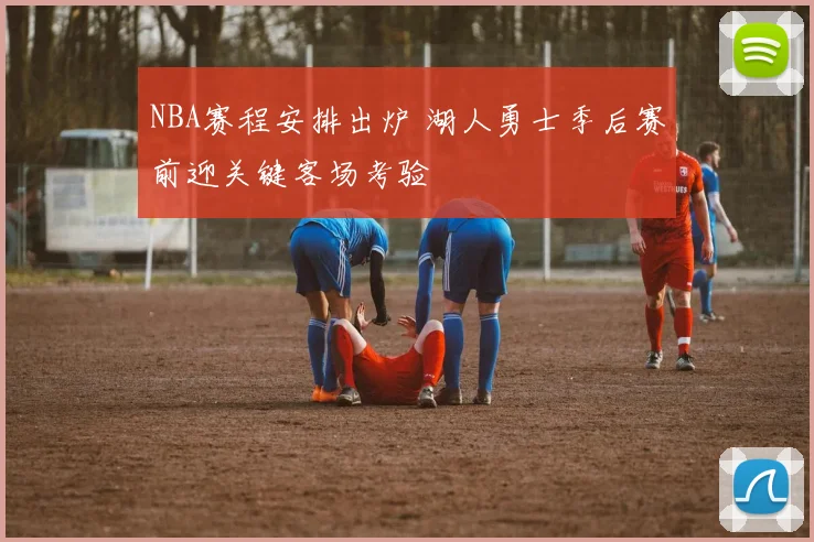 NBA赛程安排出炉 湖人勇士季后赛前迎关键客场考验