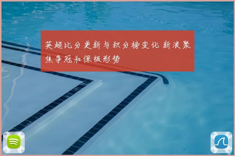 英超比分更新与积分榜变化 新浪聚焦争冠和保级形势
