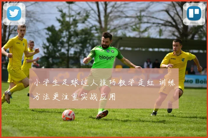 小学生足球过人技巧教学走红 训练方法更注重实战应用