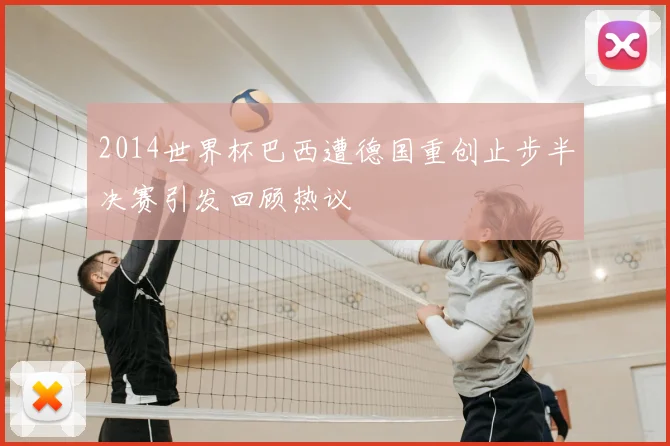 2014世界杯巴西遭德国重创止步半决赛引发回顾热议