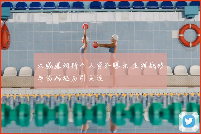 大威廉姆斯个人资料曝光 生涯战绩与伤病经历引关注