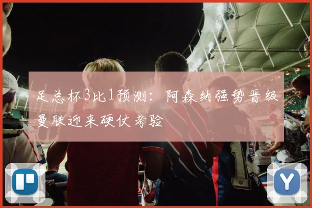 足总杯3比1预测：阿森纳强势晋级曼联迎来硬仗考验