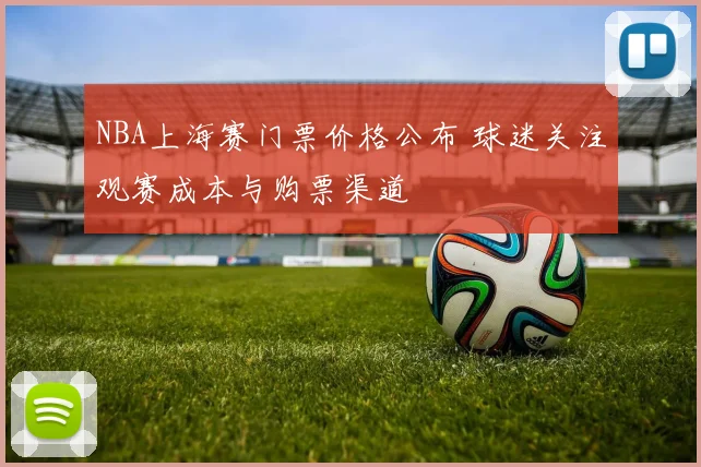 NBA上海赛门票价格公布 球迷关注观赛成本与购票渠道