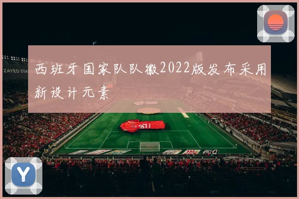 西班牙国家队队徽2022版发布采用新设计元素