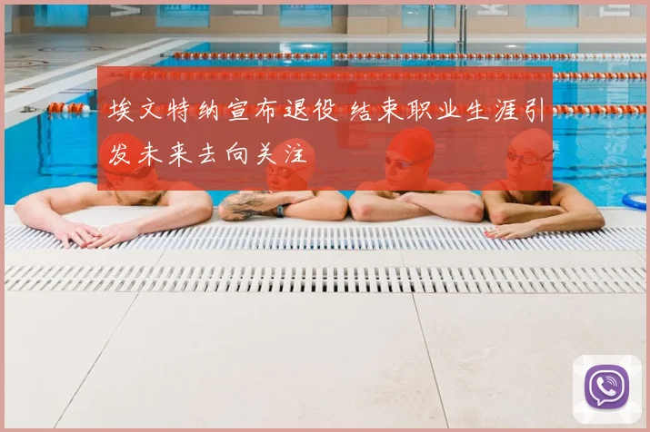 埃文特纳宣布退役 结束职业生涯引发未来去向关注