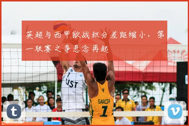 英超与西甲欧战积分差距缩小，第一联赛之争悬念再起