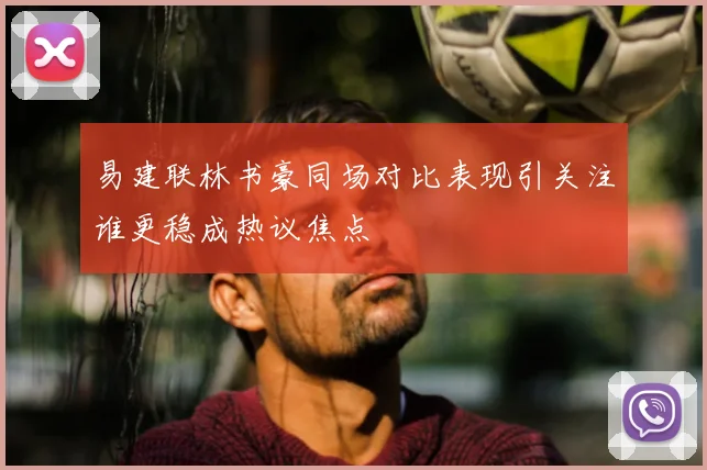 易建联林书豪同场对比表现引关注谁更稳成热议焦点