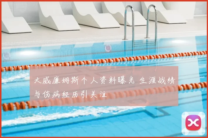 大威廉姆斯个人资料曝光 生涯战绩与伤病经历引关注