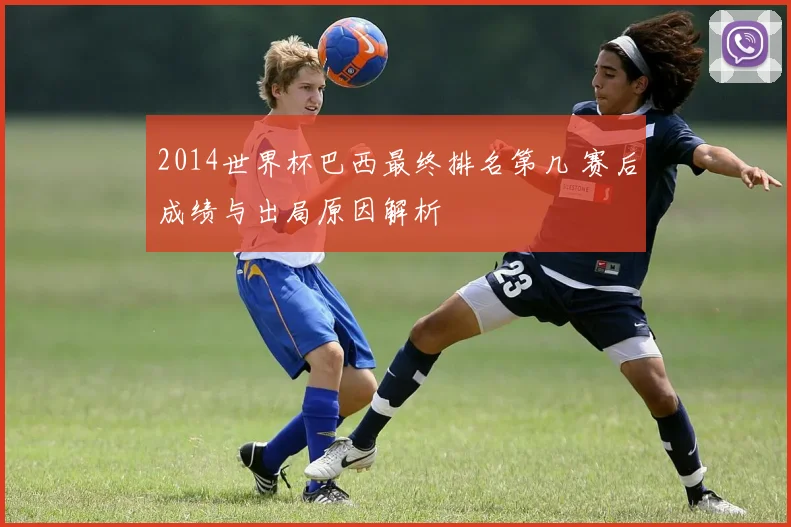 2014世界杯巴西最终排名第几 赛后成绩与出局原因解析