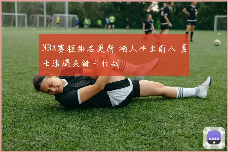 NBA赛程排名更新 湖人冲击前八 勇士遭遇关键卡位战