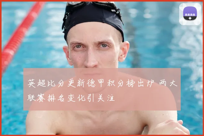 英超比分更新德甲积分榜出炉 两大联赛排名变化引关注