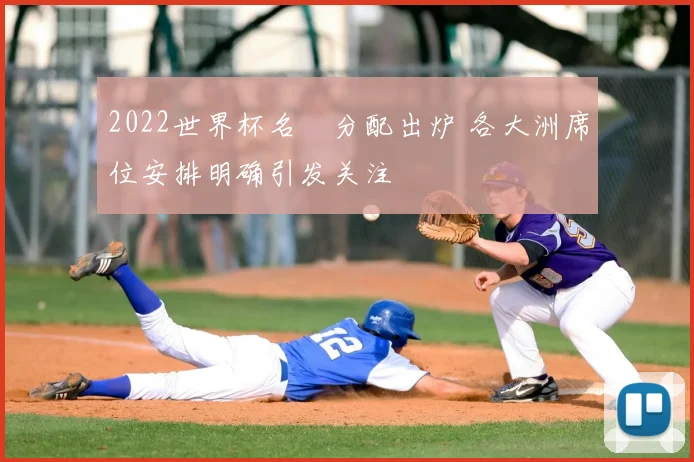2022世界杯名額分配出炉 各大洲席位安排明确引发关注
