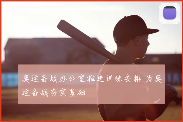 奥运备战办公室推进训练安排 为奥运备战夯实基础