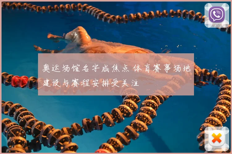 奥运场馆名字成焦点 体育赛事场地建设与赛程安排受关注