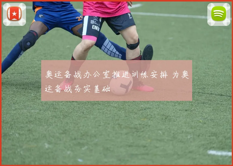 奥运备战办公室推进训练安排 为奥运备战夯实基础