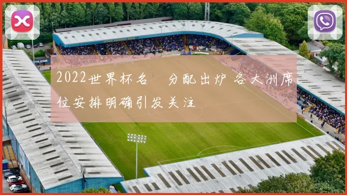 2022世界杯名額分配出炉 各大洲席位安排明确引发关注