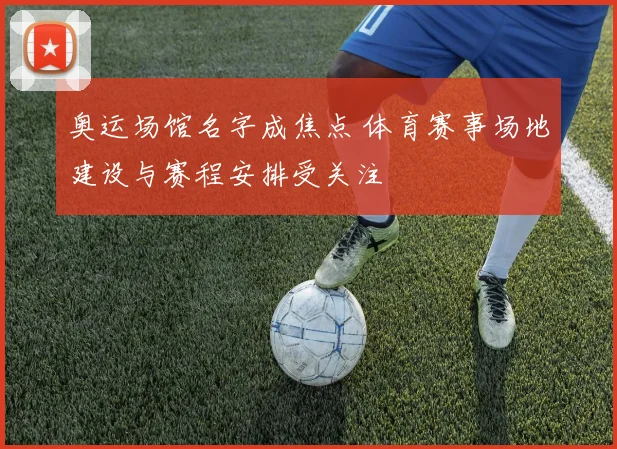 奥运场馆名字成焦点 体育赛事场地建设与赛程安排受关注